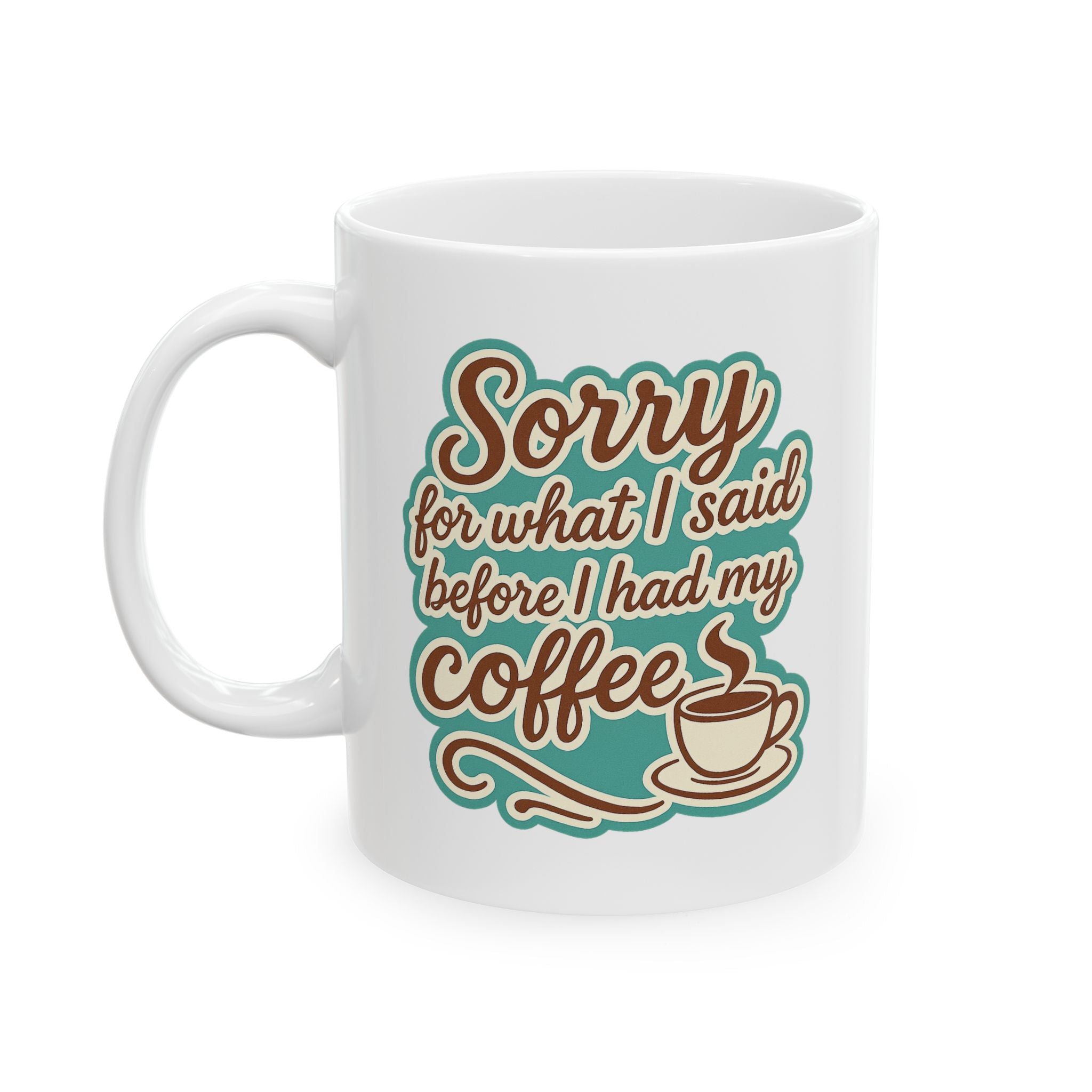 Coffee Lover's "Sorry for What I said before I had my Coffee" Ceramic Mug - Cute Coffee Mug, Great For Gifts, Home or Office, 11oz, 15oz