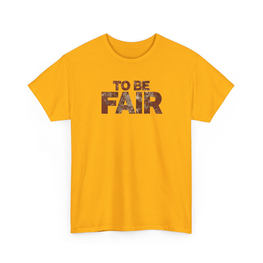 To Be Fair -  Statement Unisex Cotton T-shirt | Casual Wear, Gift for TV fans, Humor, Awareness, Statement Graphic Tee