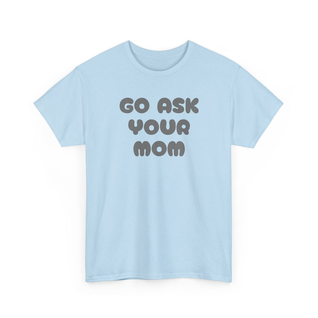 Funny Parenting Quote Tee, Go Ask Your Mom T-Shirt, Casual Unisex Cotton Tee, Gift for Moms, Birthday Fun Wear, Humor Shirt