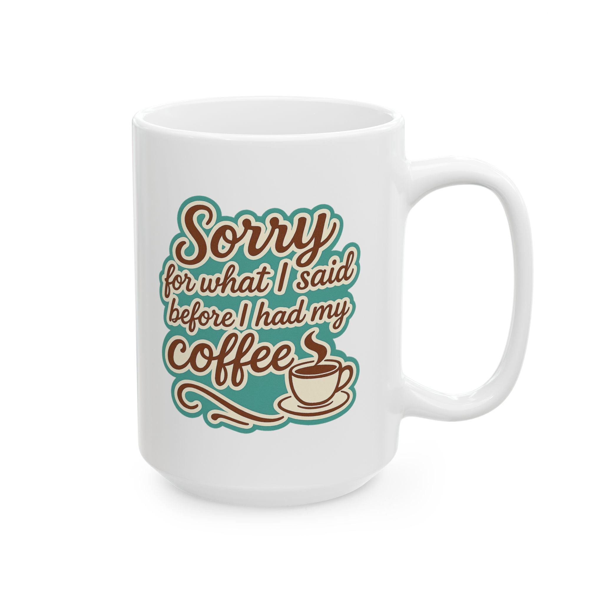 Coffee Lover's "Sorry for What I said before I had my Coffee" Ceramic Mug - Cute Coffee Mug, Great For Gifts, Home or Office, 11oz, 15oz