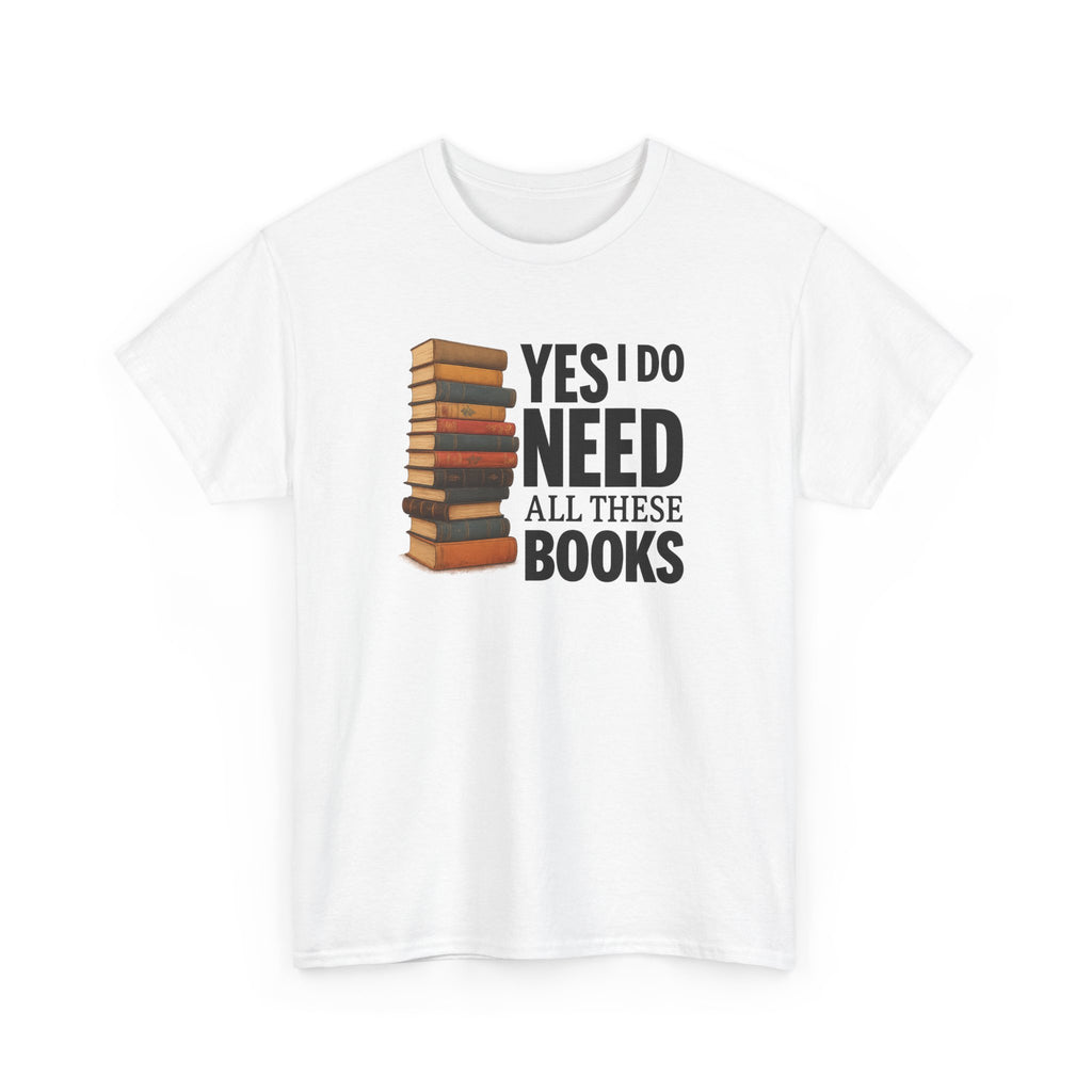 Yes, I Do Need All These Books T-shirt - Book Lover T-Shirt, Reading Gift, Library Enthusiast Shirt, Bookworm Apparel, Literary Humor Tee