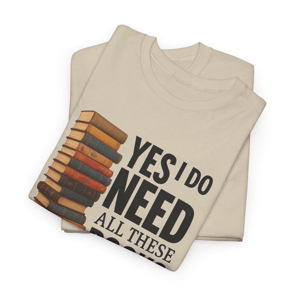 Yes, I Do Need All These Books T-shirt - Book Lover T-Shirt, Reading Gift, Library Enthusiast Shirt, Bookworm Apparel, Literary Humor Tee
