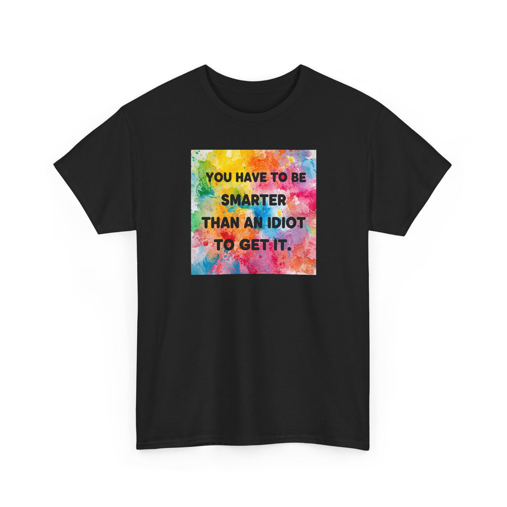 Colorful Graphic Tee - "You Have to Be Smarter Than an Idiot to Get It" - Unisex Heavy Cotton, Casual Wear, Gift for Friends, Humor
