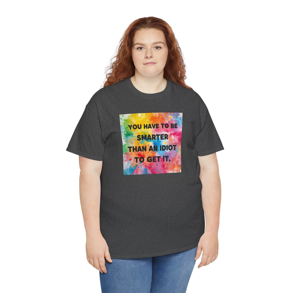 Colorful Graphic Tee - "You Have to Be Smarter Than an Idiot to Get It" - Unisex Heavy Cotton, Casual Wear, Gift for Friends, Humor
