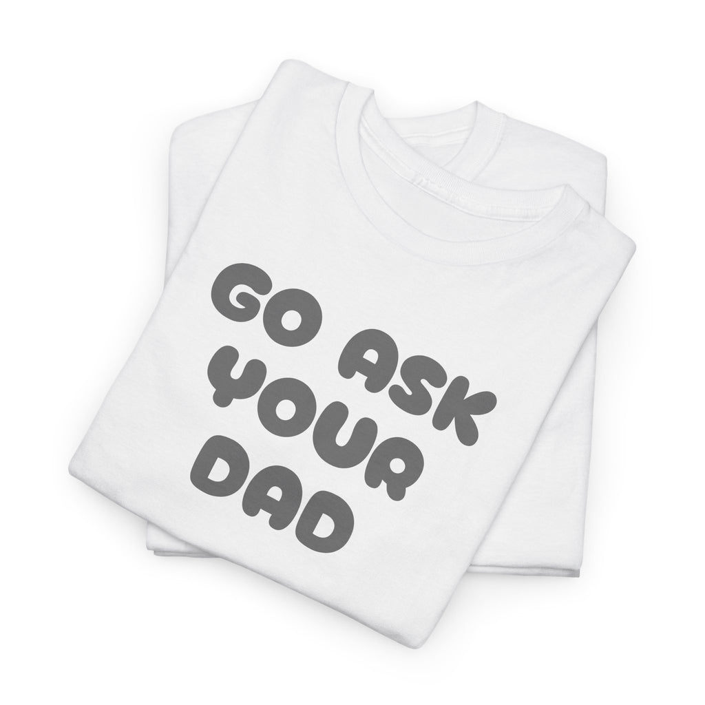 Funny Mom Tee, Unisex Cotton T-Shirt, Gift for Father's Day, Parenting Humor Shirt, Casual Everyday Wear, Go Ask Your Dad