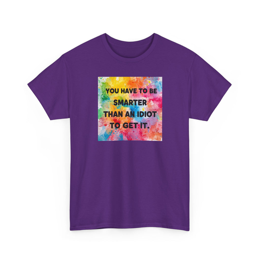 Colorful Graphic Tee - "You Have to Be Smarter Than an Idiot to Get It" - Unisex Heavy Cotton, Casual Wear, Gift for Friends, Humor