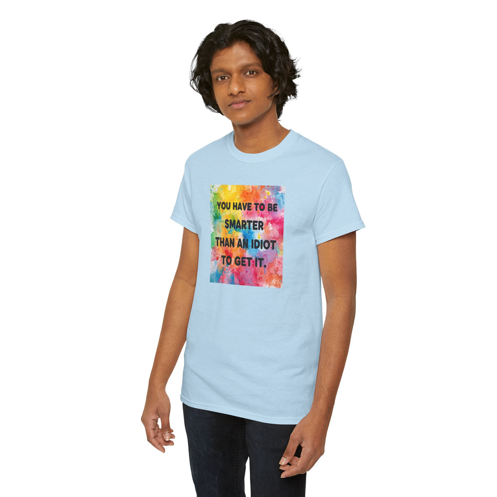 Colorful Graphic Tee - "You Have to Be Smarter Than an Idiot to Get It" - Unisex Heavy Cotton, Casual Wear, Gift for Friends, Humor