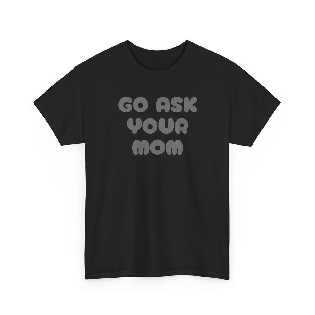 Funny Parenting Quote Tee, Go Ask Your Mom T-Shirt, Casual Unisex Cotton Tee, Gift for Moms, Birthday Fun Wear, Humor Shirt
