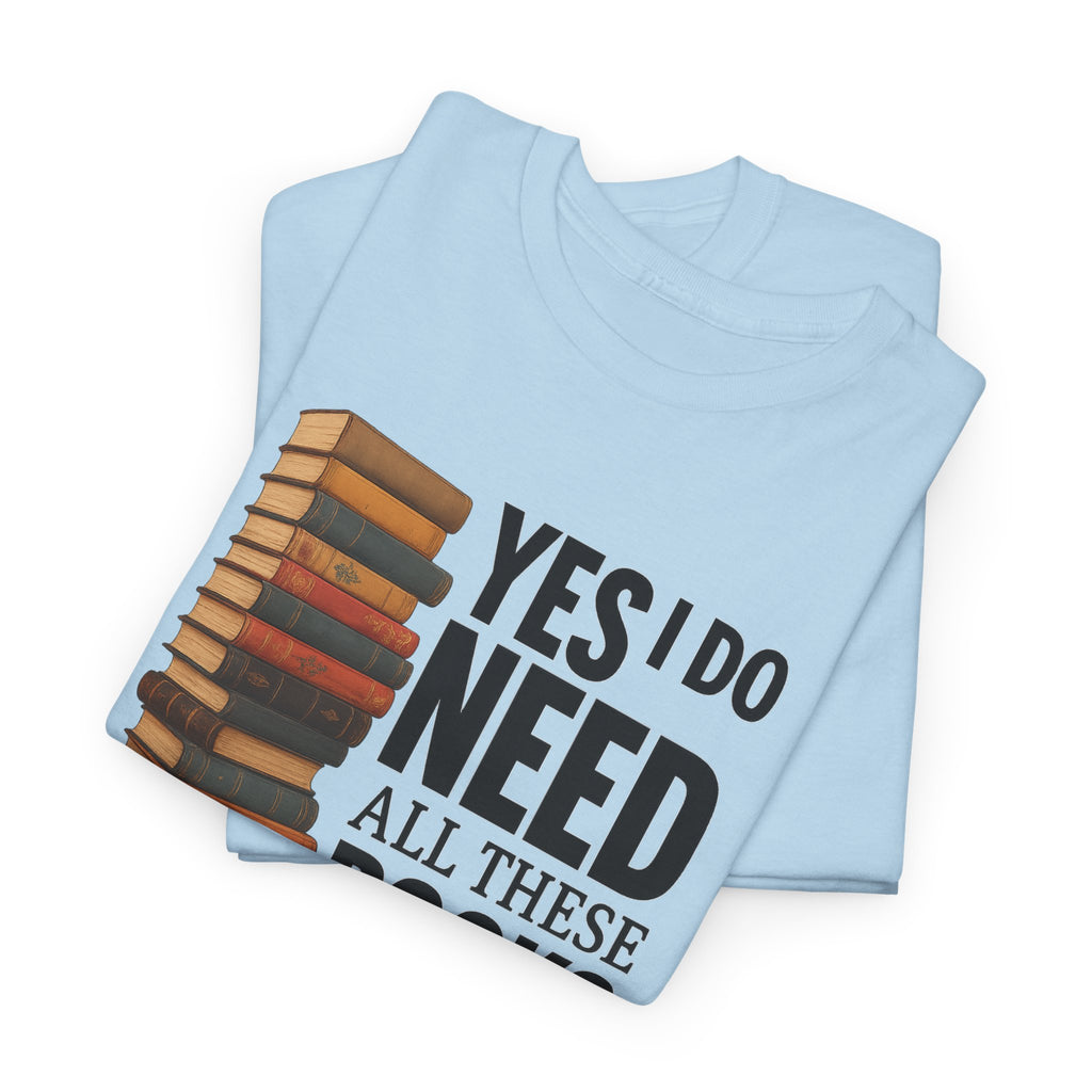 Yes, I Do Need All These Books T-shirt - Book Lover T-Shirt, Reading Gift, Library Enthusiast Shirt, Bookworm Apparel, Literary Humor Tee