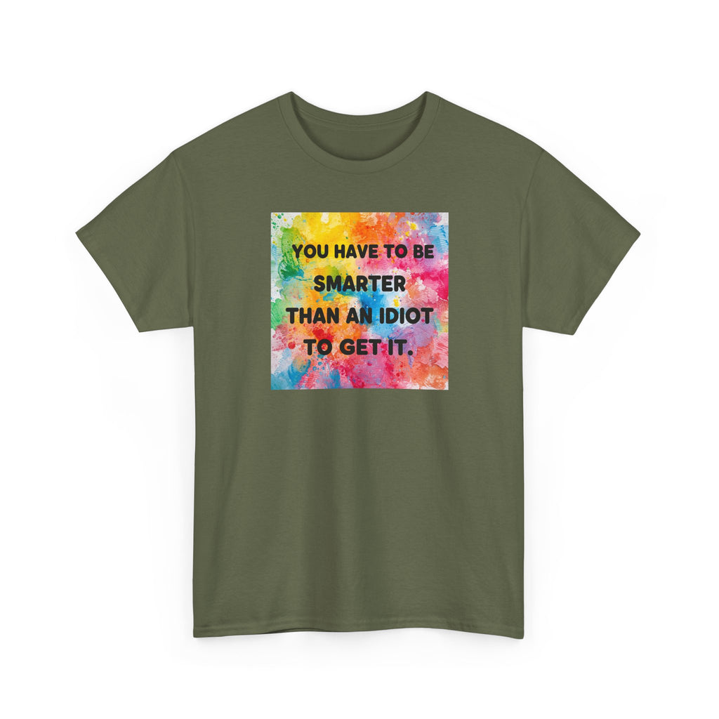 Colorful Graphic Tee - "You Have to Be Smarter Than an Idiot to Get It" - Unisex Heavy Cotton, Casual Wear, Gift for Friends, Humor