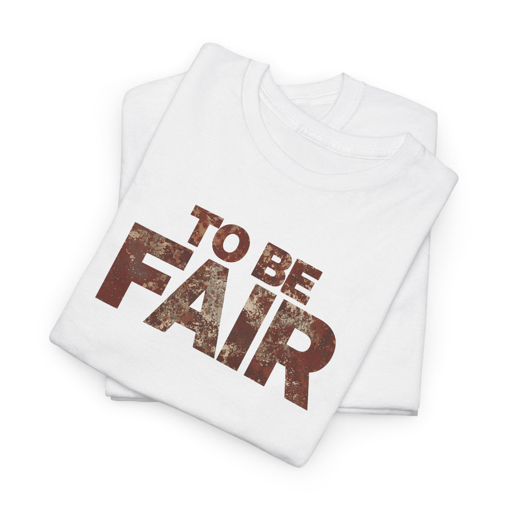 To Be Fair -  Statement Unisex Cotton T-shirt | Casual Wear, Gift for TV fans, Humor, Awareness, Statement Graphic Tee