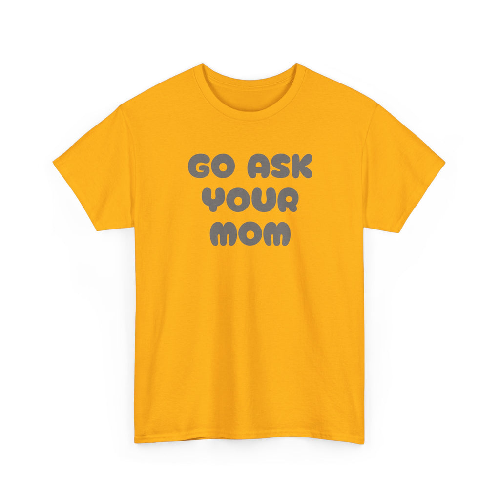 Funny Parenting Quote Tee, Go Ask Your Mom T-Shirt, Casual Unisex Cotton Tee, Gift for Moms, Birthday Fun Wear, Humor Shirt