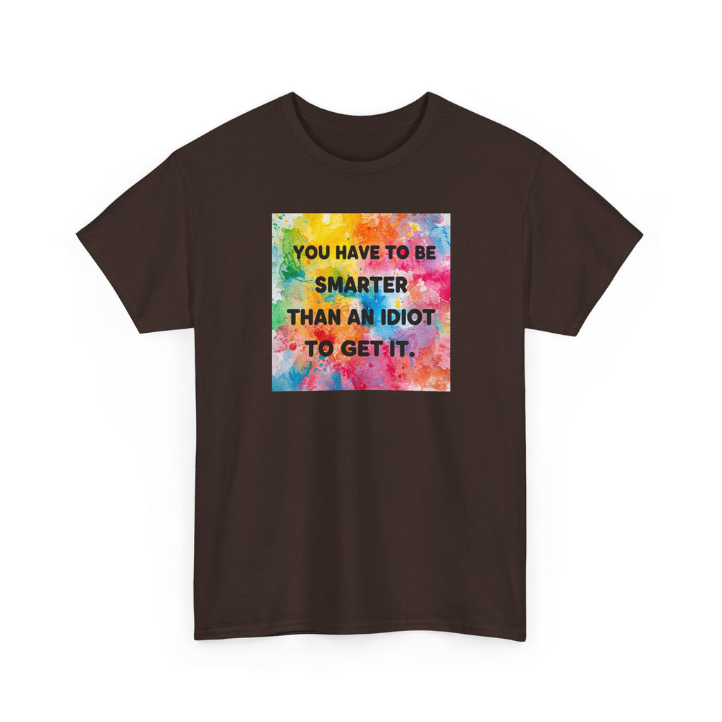 Colorful Graphic Tee - "You Have to Be Smarter Than an Idiot to Get It" - Unisex Heavy Cotton, Casual Wear, Gift for Friends, Humor