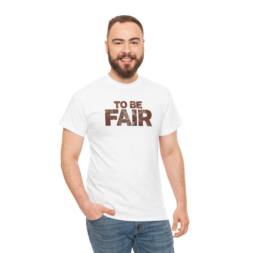 To Be Fair -  Statement Unisex Cotton T-shirt | Casual Wear, Gift for TV fans, Humor, Awareness, Statement Graphic Tee