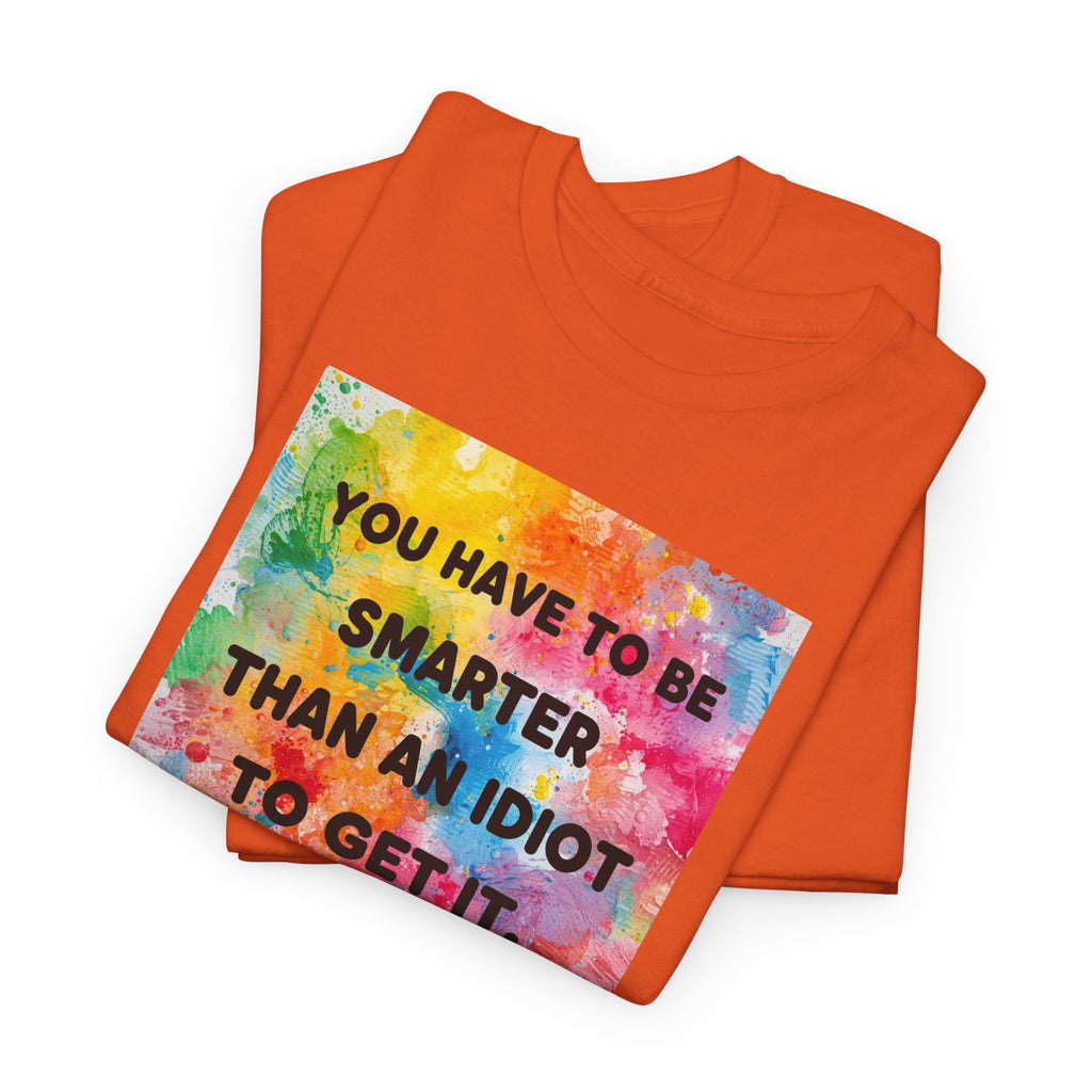 Colorful Graphic Tee - "You Have to Be Smarter Than an Idiot to Get It" - Unisex Heavy Cotton, Casual Wear, Gift for Friends, Humor