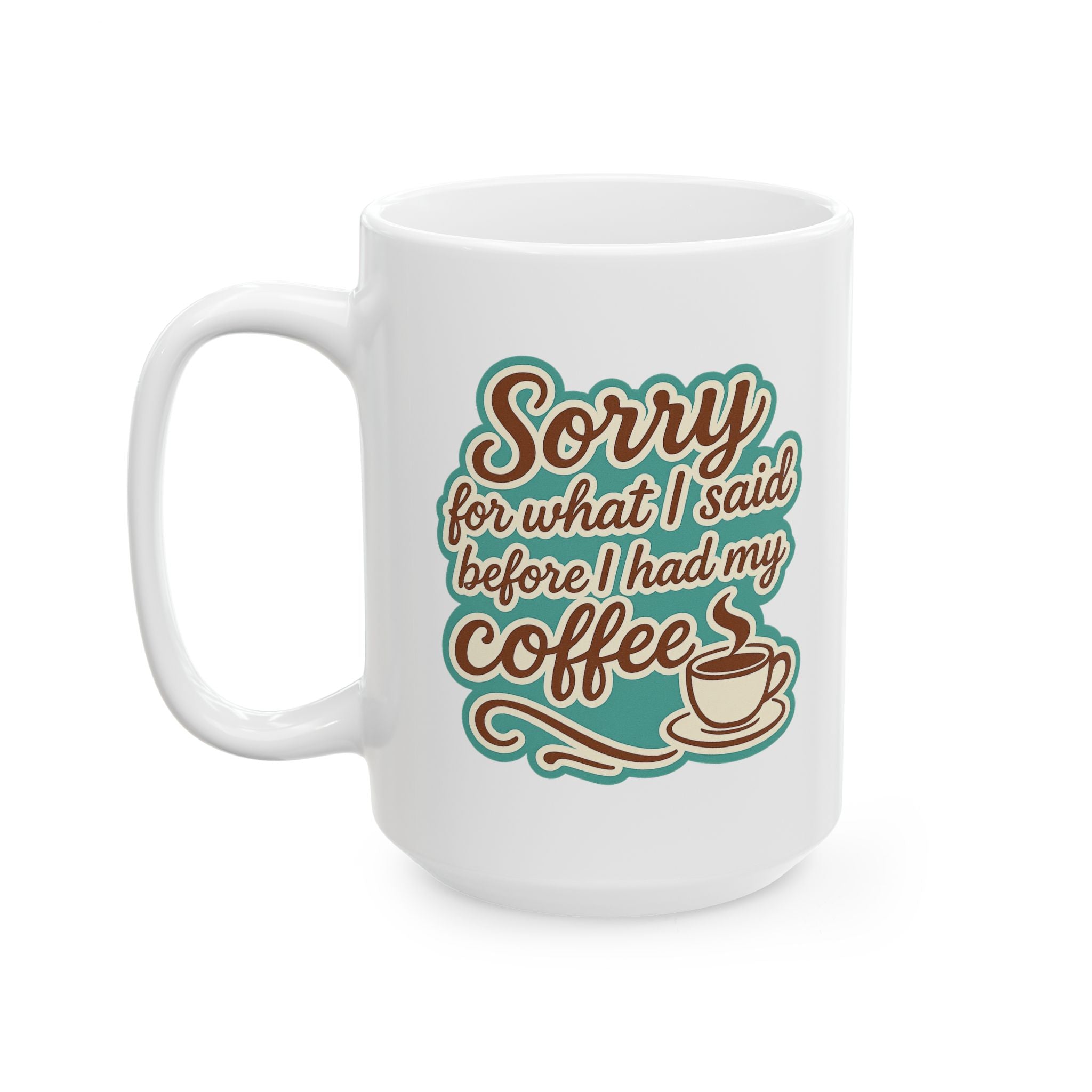 Coffee Lover's "Sorry for What I said before I had my Coffee" Ceramic Mug - Cute Coffee Mug, Great For Gifts, Home or Office, 11oz, 15oz