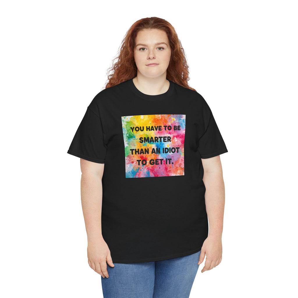 Colorful Graphic Tee - "You Have to Be Smarter Than an Idiot to Get It" - Unisex Heavy Cotton, Casual Wear, Gift for Friends, Humor