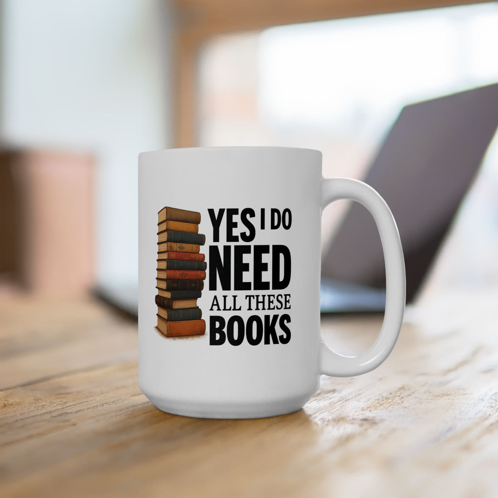 YES I NEED ALL THESE BOOKS - Book Lover's Ceramic Mug, Perfect for Coffee, Tea, Gift for Readers, Literary Quotes, Home Office, Unique Bookish Gifts