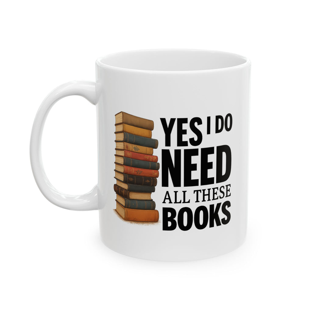 YES I NEED ALL THESE BOOKS - Book Lover's Ceramic Mug, Perfect for Coffee, Tea, Gift for Readers, Literary Quotes, Home Office, Unique Bookish Gifts