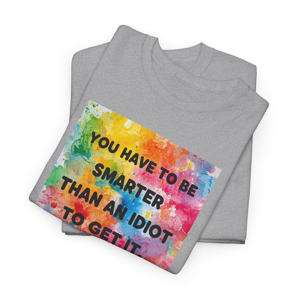 Colorful Graphic Tee - "You Have to Be Smarter Than an Idiot to Get It" - Unisex Heavy Cotton, Casual Wear, Gift for Friends, Humor