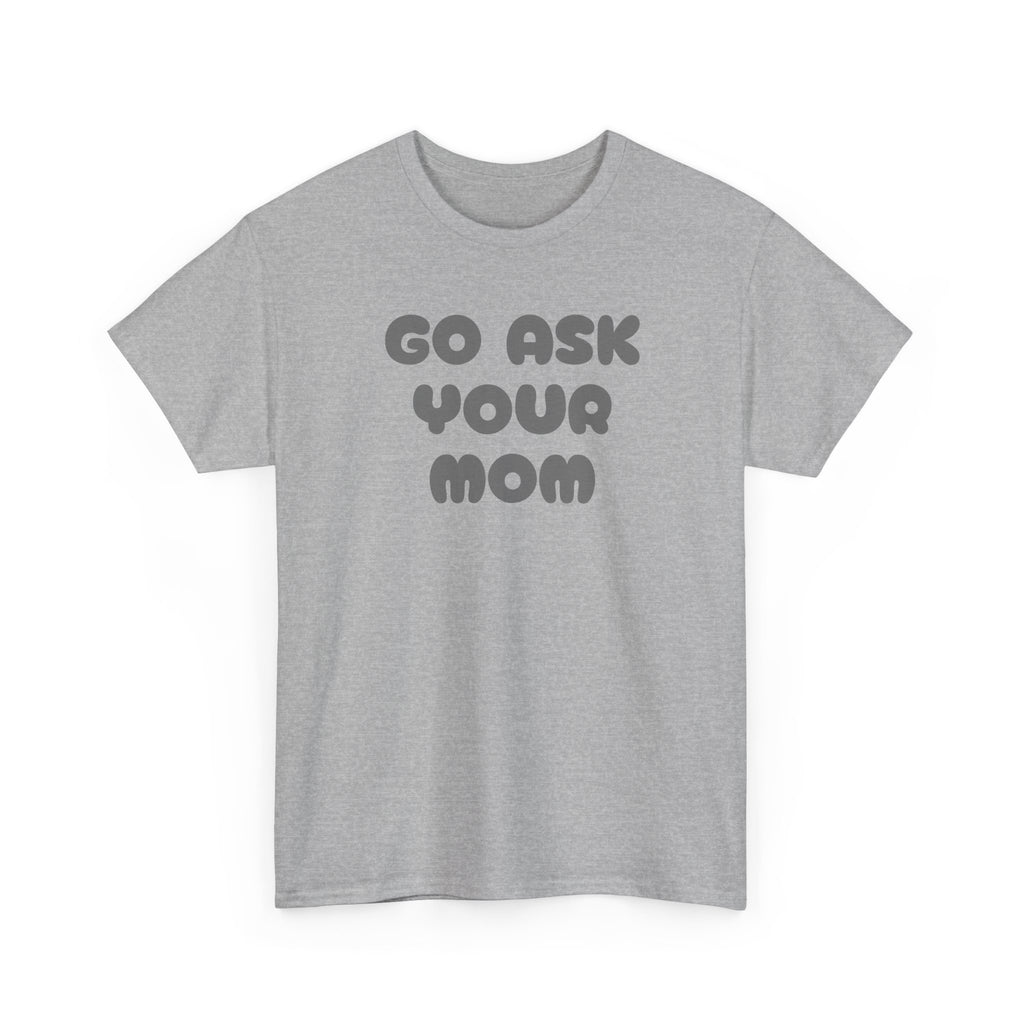 Funny Parenting Quote Tee, Go Ask Your Mom T-Shirt, Casual Unisex Cotton Tee, Gift for Moms, Birthday Fun Wear, Humor Shirt