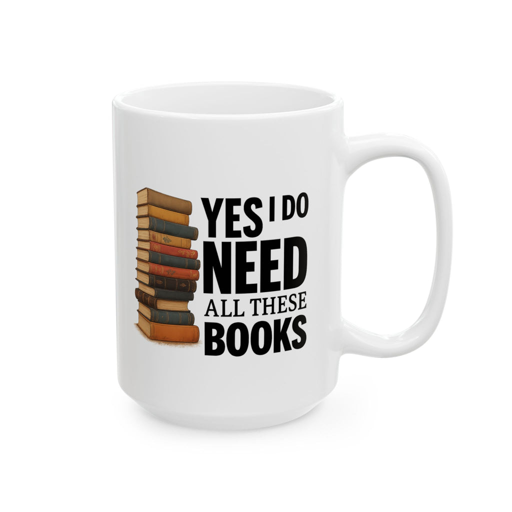 YES I NEED ALL THESE BOOKS - Book Lover's Ceramic Mug, Perfect for Coffee, Tea, Gift for Readers, Literary Quotes, Home Office, Unique Bookish Gifts