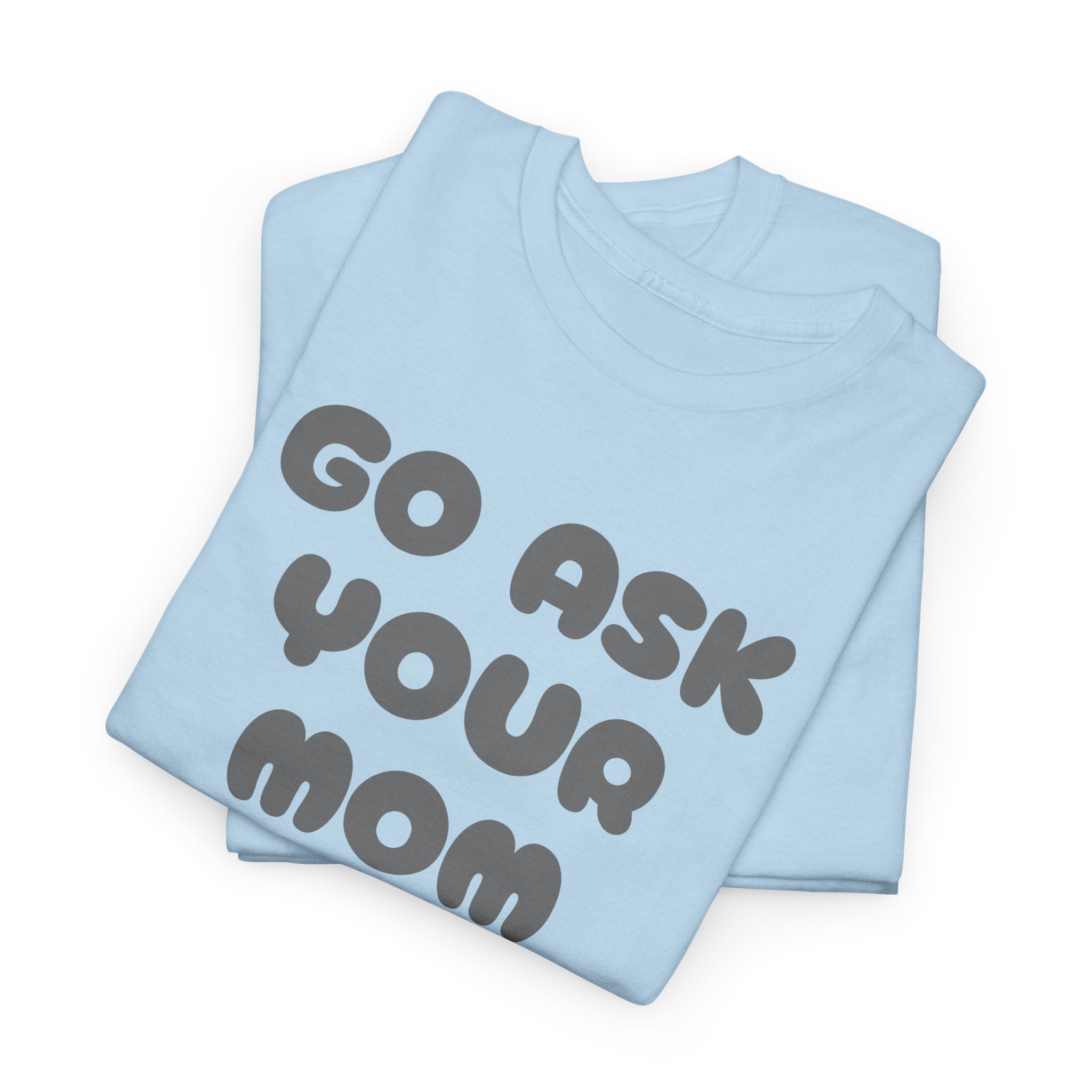 Funny Parenting Quote Tee, Go Ask Your Mom T-Shirt, Casual Unisex Cotton Tee, Gift for Moms, Birthday Fun Wear, Humor Shirt