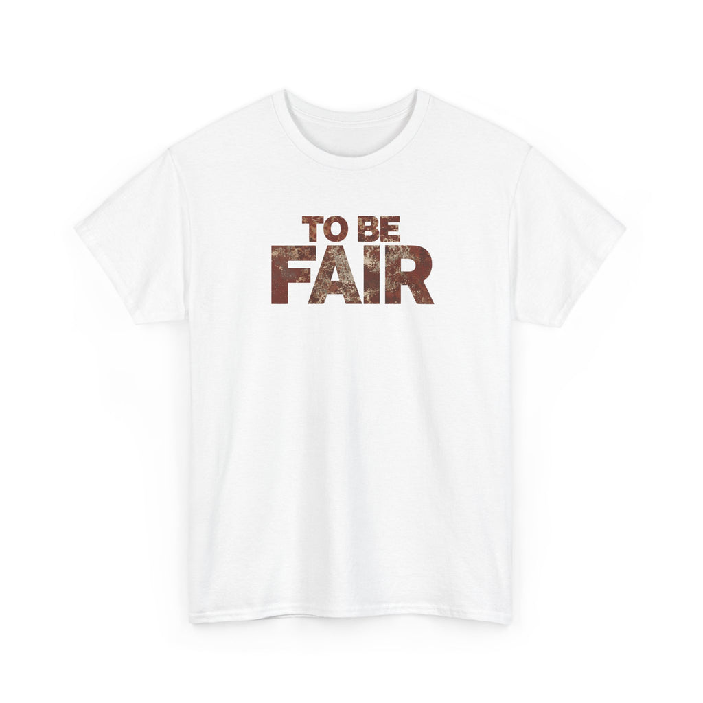 To Be Fair -  Statement Unisex Cotton T-shirt | Casual Wear, Gift for TV fans, Humor, Awareness, Statement Graphic Tee