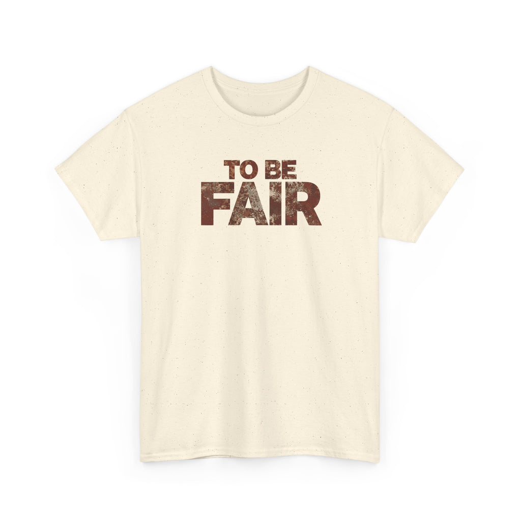 To Be Fair -  Statement Unisex Cotton T-shirt | Casual Wear, Gift for TV fans, Humor, Awareness, Statement Graphic Tee