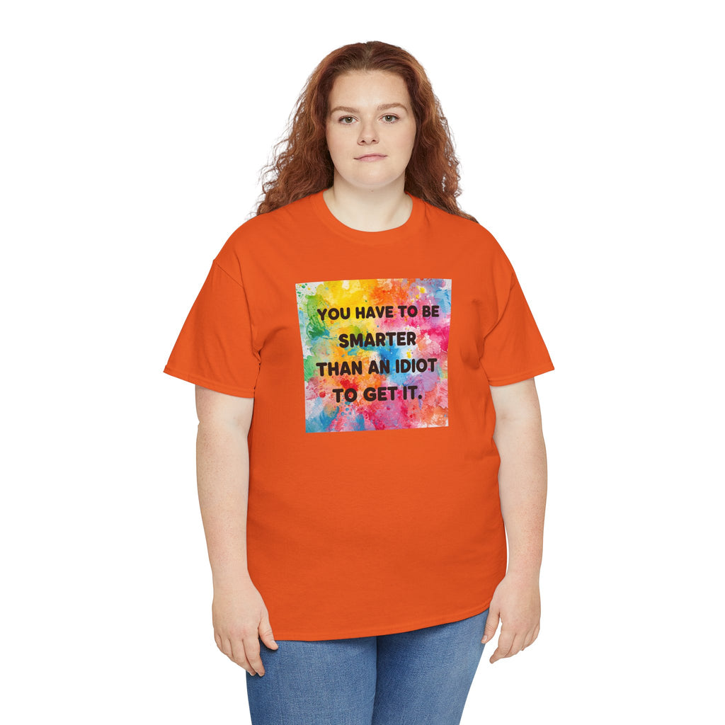 Colorful Graphic Tee - "You Have to Be Smarter Than an Idiot to Get It" - Unisex Heavy Cotton, Casual Wear, Gift for Friends, Humor