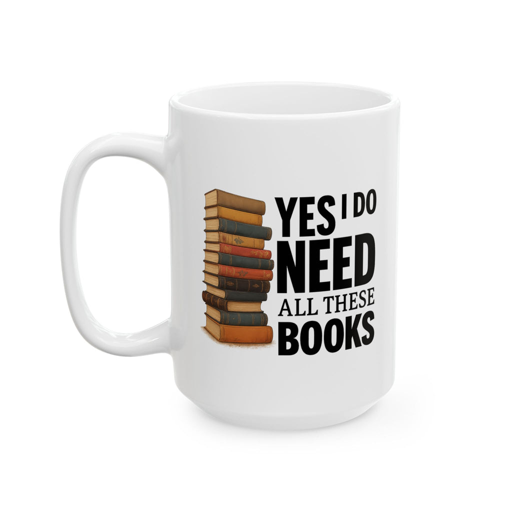 YES I NEED ALL THESE BOOKS - Book Lover's Ceramic Mug, Perfect for Coffee, Tea, Gift for Readers, Literary Quotes, Home Office, Unique Bookish Gifts