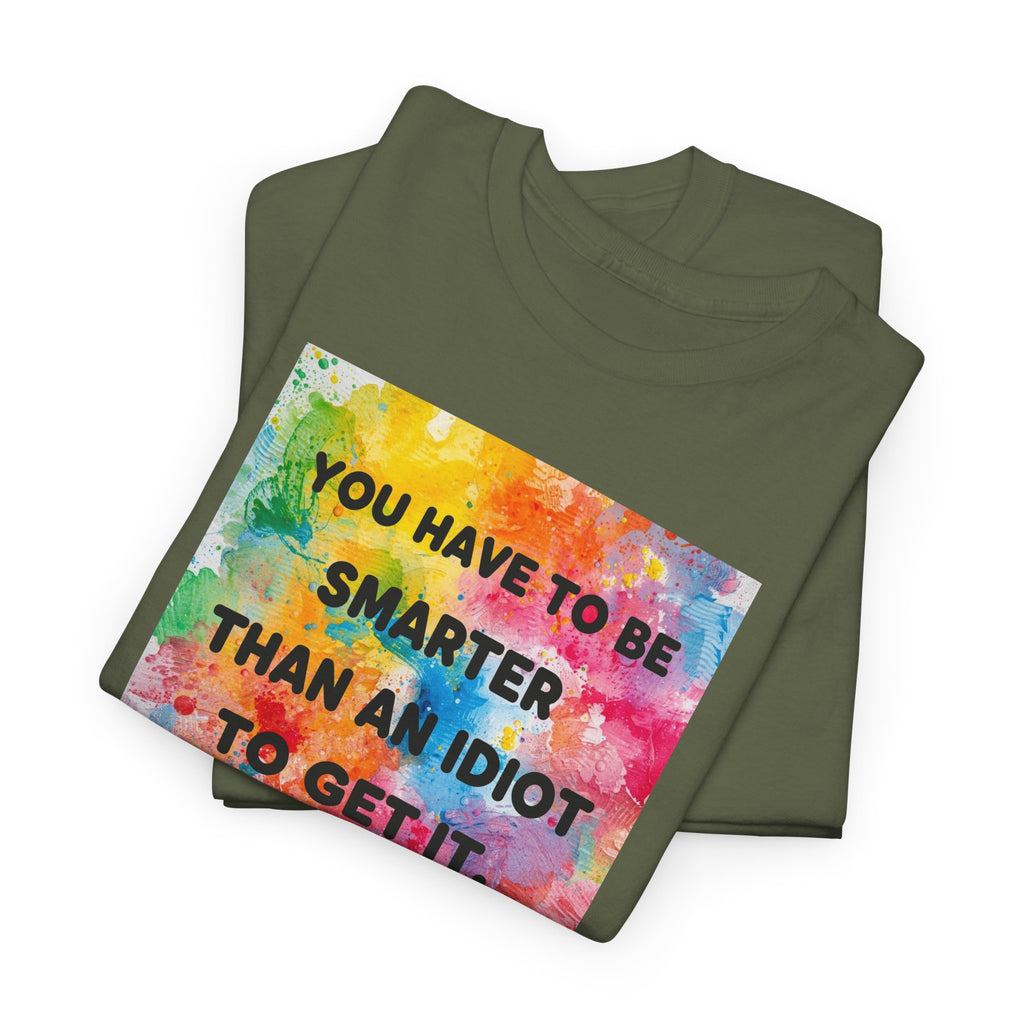 Colorful Graphic Tee - "You Have to Be Smarter Than an Idiot to Get It" - Unisex Heavy Cotton, Casual Wear, Gift for Friends, Humor