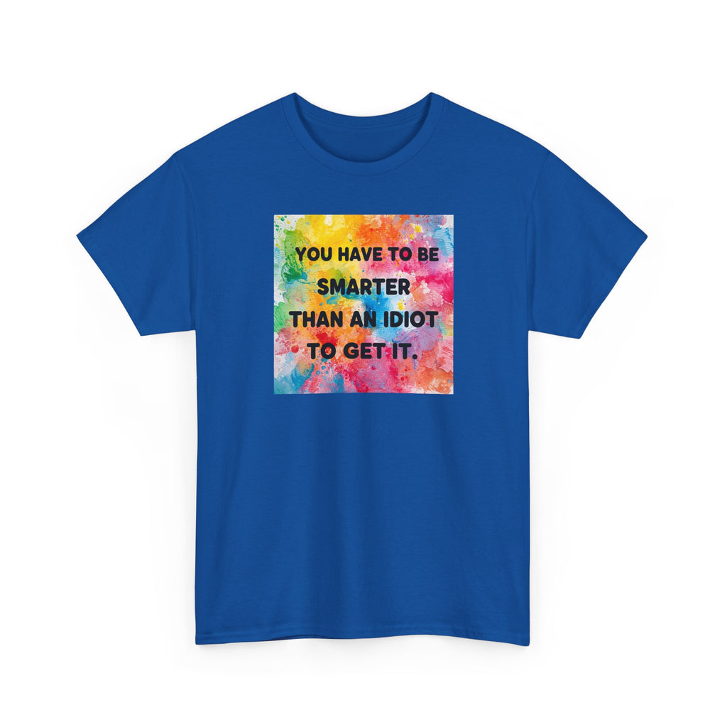 Colorful Graphic Tee - "You Have to Be Smarter Than an Idiot to Get It" - Unisex Heavy Cotton, Casual Wear, Gift for Friends, Humor