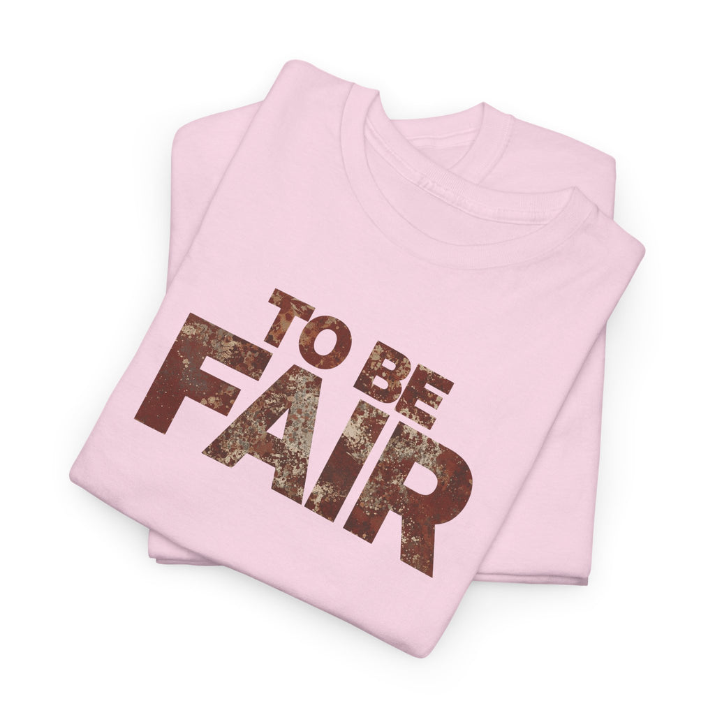 To Be Fair -  Statement Unisex Cotton T-shirt | Casual Wear, Gift for TV fans, Humor, Awareness, Statement Graphic Tee