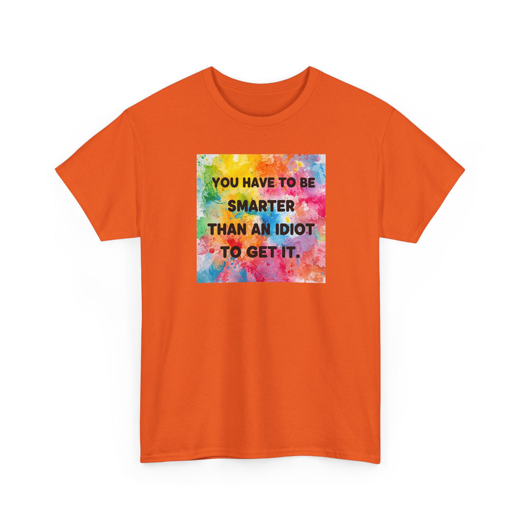 Colorful Graphic Tee - "You Have to Be Smarter Than an Idiot to Get It" - Unisex Heavy Cotton, Casual Wear, Gift for Friends, Humor