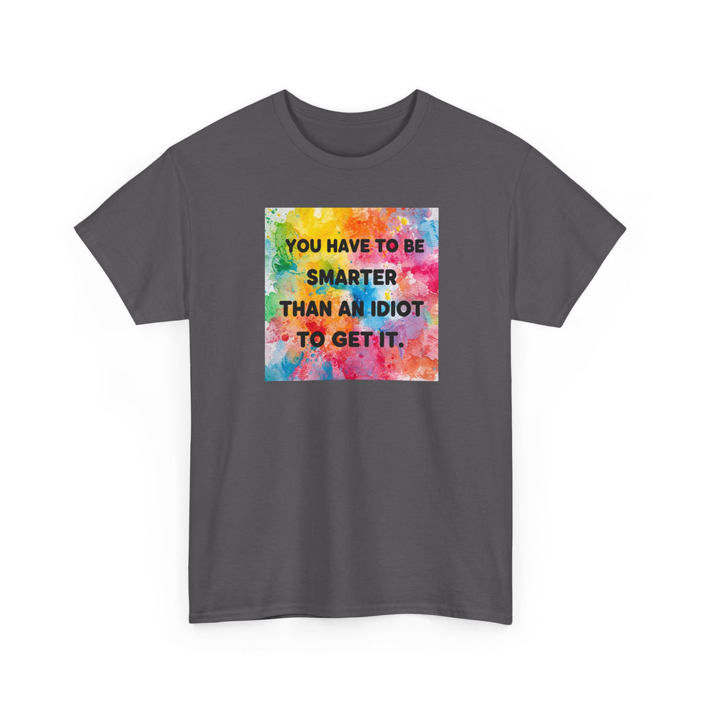 Colorful Graphic Tee - "You Have to Be Smarter Than an Idiot to Get It" - Unisex Heavy Cotton, Casual Wear, Gift for Friends, Humor