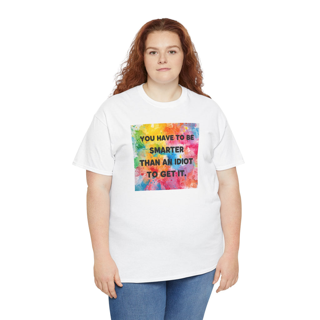 Colorful Graphic Tee - "You Have to Be Smarter Than an Idiot to Get It" - Unisex Heavy Cotton, Casual Wear, Gift for Friends, Humor