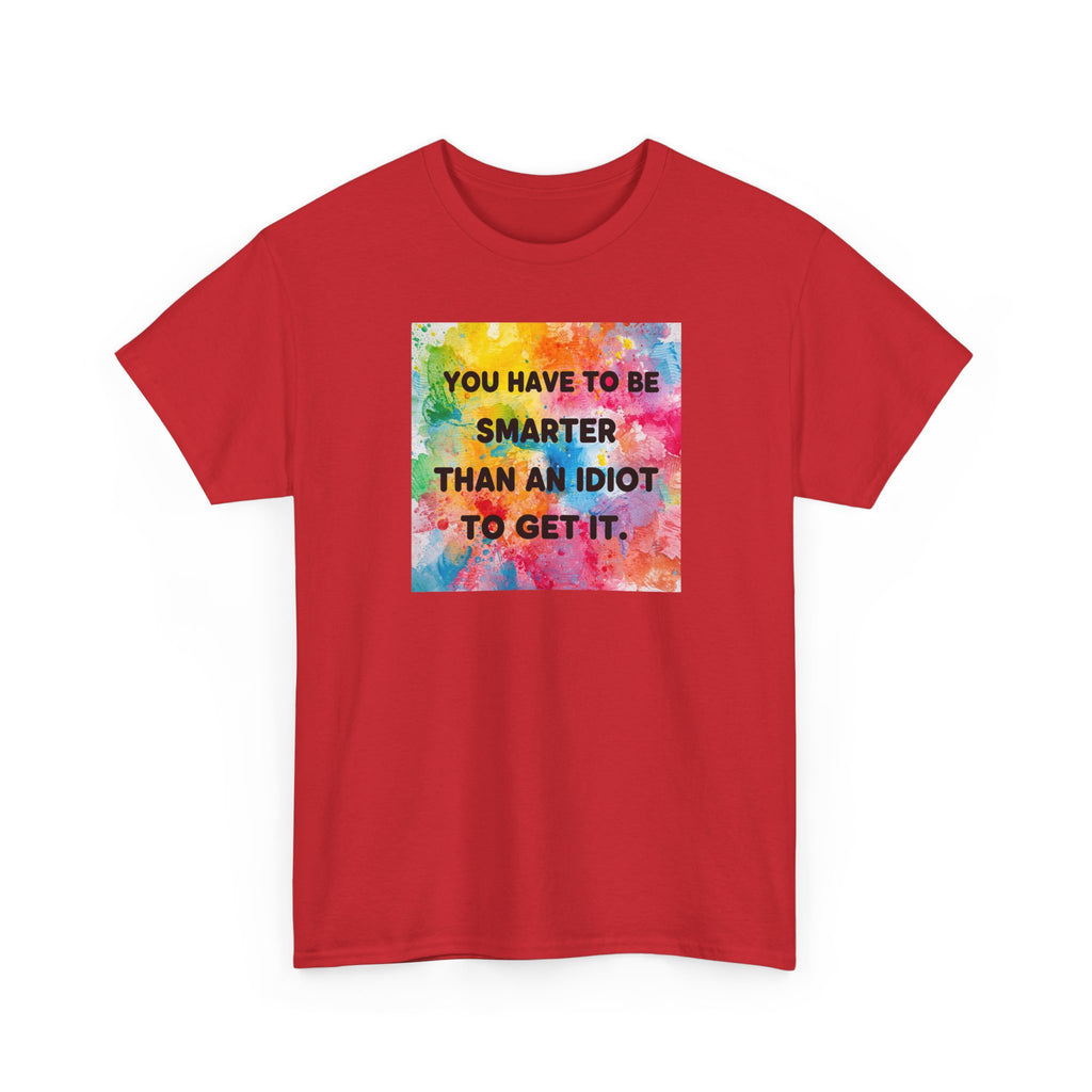 Colorful Graphic Tee - "You Have to Be Smarter Than an Idiot to Get It" - Unisex Heavy Cotton, Casual Wear, Gift for Friends, Humor