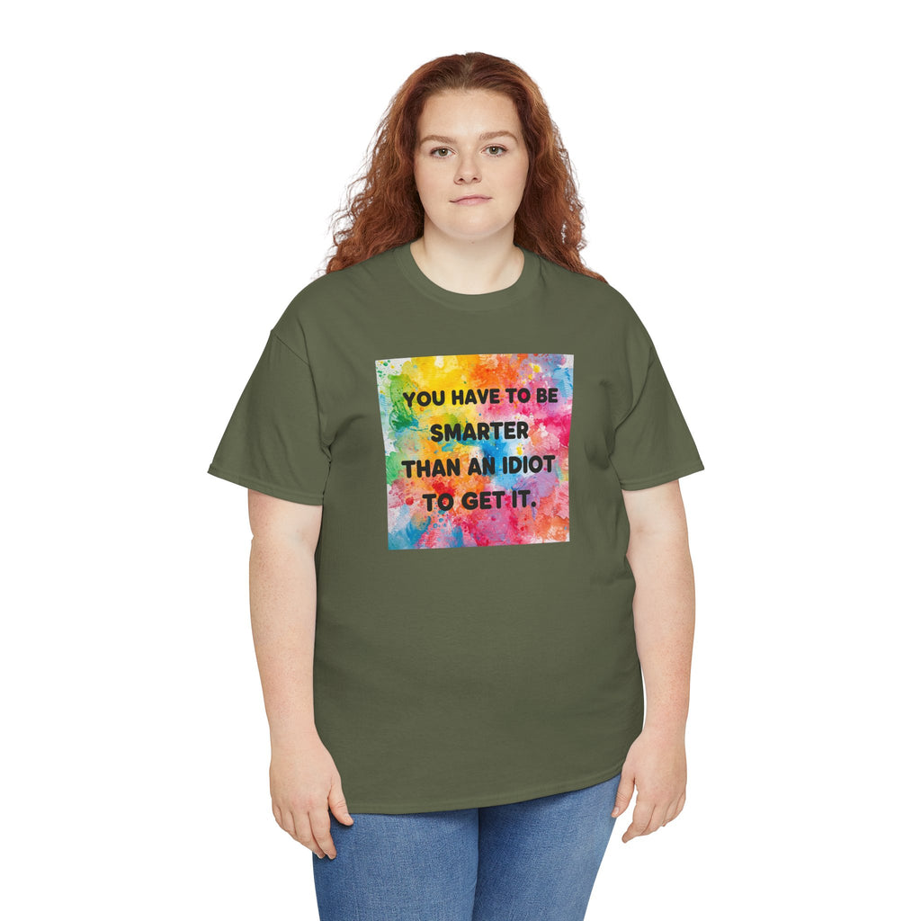 Colorful Graphic Tee - "You Have to Be Smarter Than an Idiot to Get It" - Unisex Heavy Cotton, Casual Wear, Gift for Friends, Humor