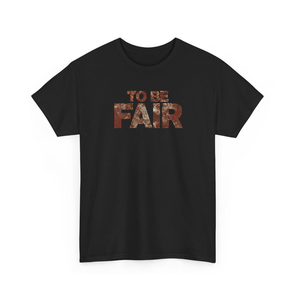 To Be Fair -  Statement Unisex Cotton T-shirt | Casual Wear, Gift for TV fans, Humor, Awareness, Statement Graphic Tee