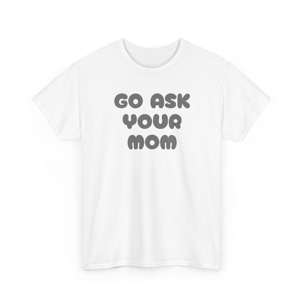 Funny Parenting Quote Tee, Go Ask Your Mom T-Shirt, Casual Unisex Cotton Tee, Gift for Moms, Birthday Fun Wear, Humor Shirt