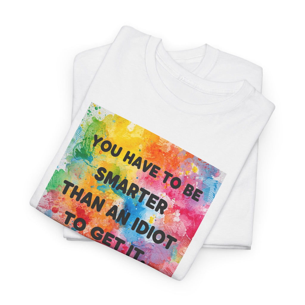 Colorful Graphic Tee - "You Have to Be Smarter Than an Idiot to Get It" - Unisex Heavy Cotton, Casual Wear, Gift for Friends, Humor