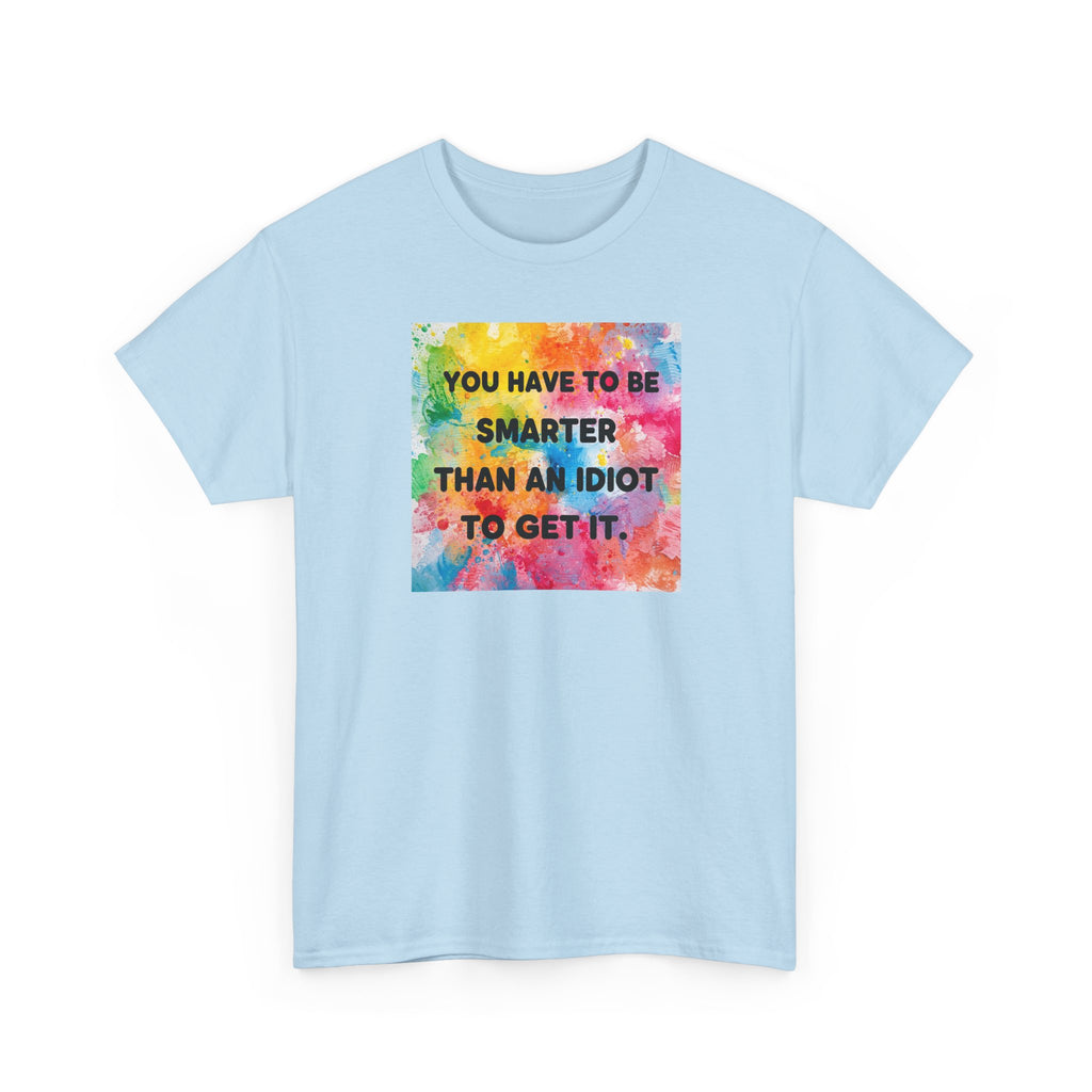 Colorful Graphic Tee - "You Have to Be Smarter Than an Idiot to Get It" - Unisex Heavy Cotton, Casual Wear, Gift for Friends, Humor