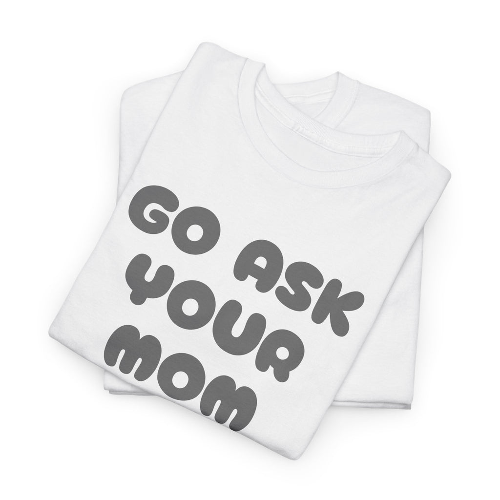 Funny Parenting Quote Tee, Go Ask Your Mom T-Shirt, Casual Unisex Cotton Tee, Gift for Moms, Birthday Fun Wear, Humor Shirt