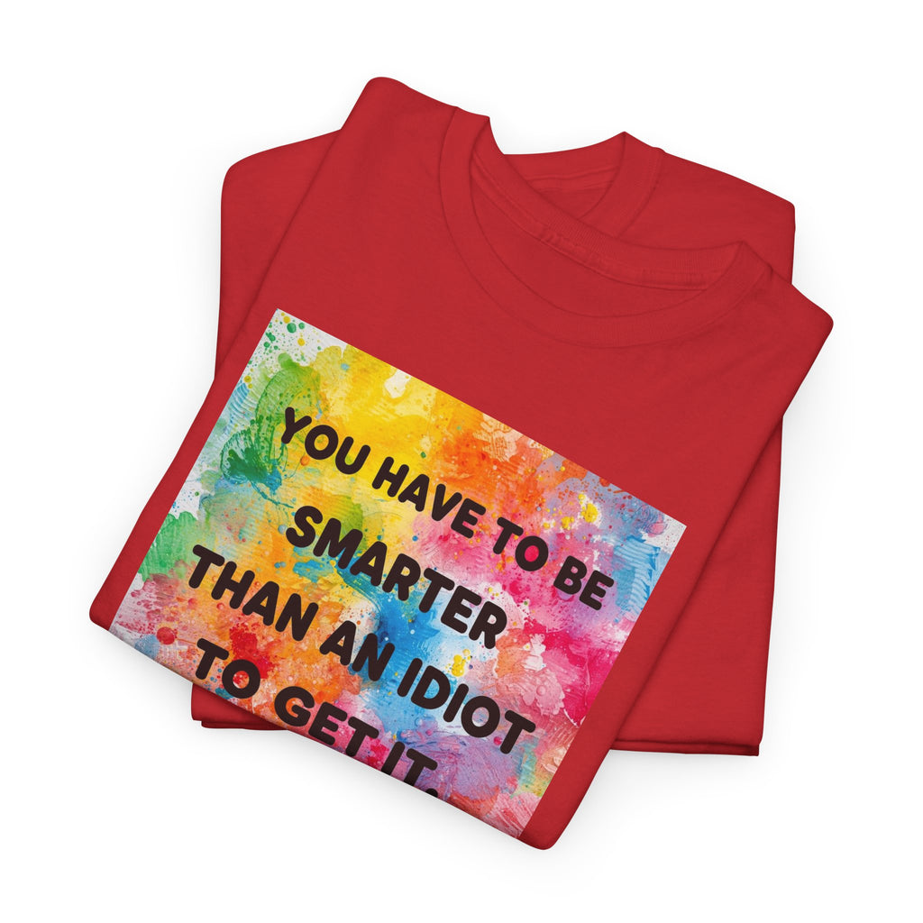 Colorful Graphic Tee - "You Have to Be Smarter Than an Idiot to Get It" - Unisex Heavy Cotton, Casual Wear, Gift for Friends, Humor