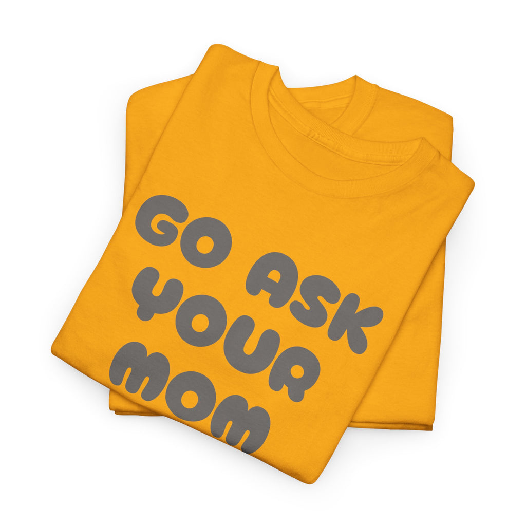 Funny Parenting Quote Tee, Go Ask Your Mom T-Shirt, Casual Unisex Cotton Tee, Gift for Moms, Birthday Fun Wear, Humor Shirt