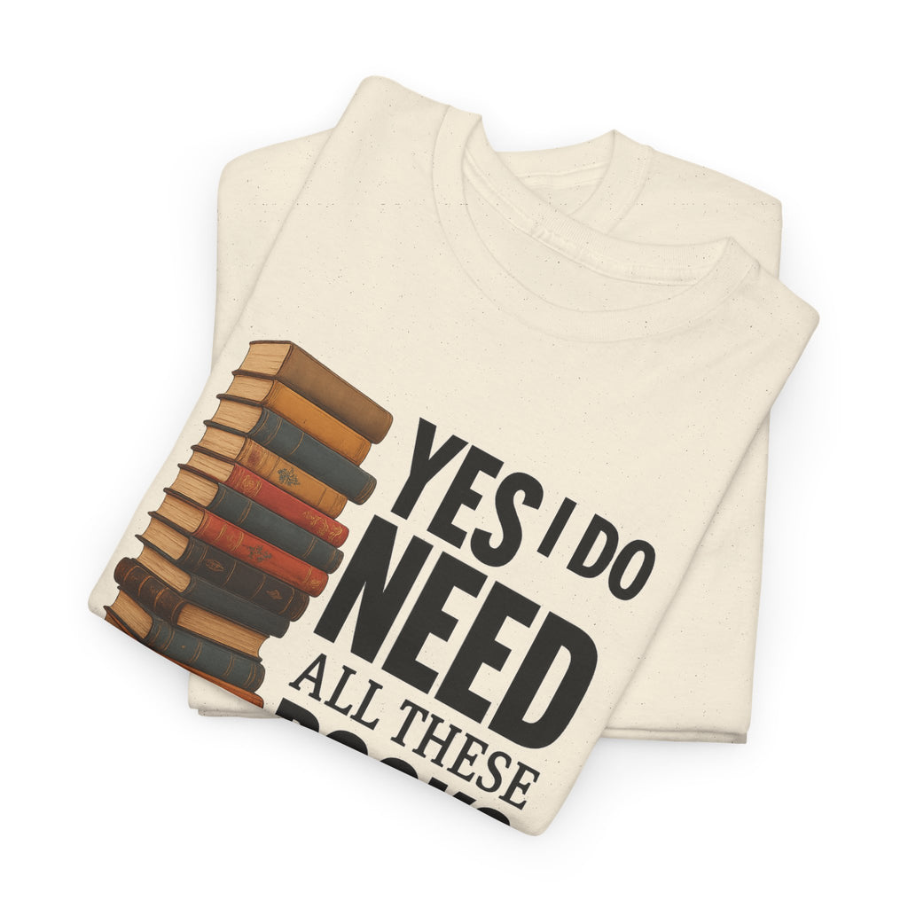Yes, I Do Need All These Books T-shirt - Book Lover T-Shirt, Reading Gift, Library Enthusiast Shirt, Bookworm Apparel, Literary Humor Tee