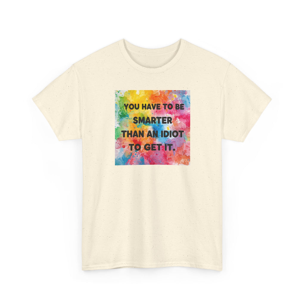 Colorful Graphic Tee - "You Have to Be Smarter Than an Idiot to Get It" - Unisex Heavy Cotton, Casual Wear, Gift for Friends, Humor