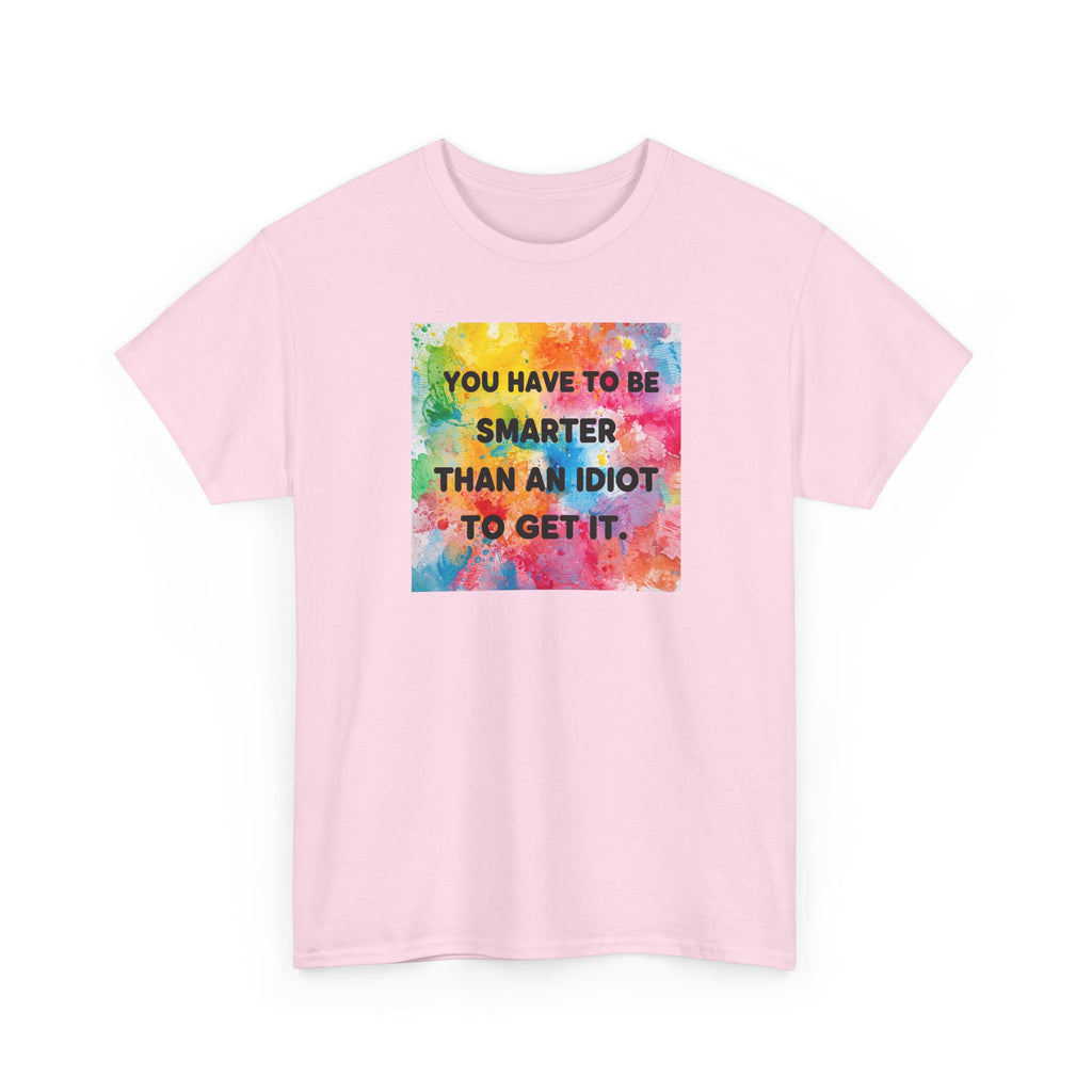 Colorful Graphic Tee - "You Have to Be Smarter Than an Idiot to Get It" - Unisex Heavy Cotton, Casual Wear, Gift for Friends, Humor