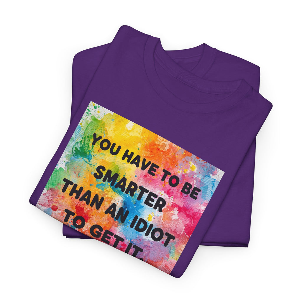 Colorful Graphic Tee - "You Have to Be Smarter Than an Idiot to Get It" - Unisex Heavy Cotton, Casual Wear, Gift for Friends, Humor